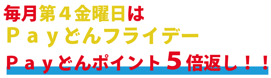 毎月第4金曜日は、PayどんフライデーPayどんポイント5倍返し!!
